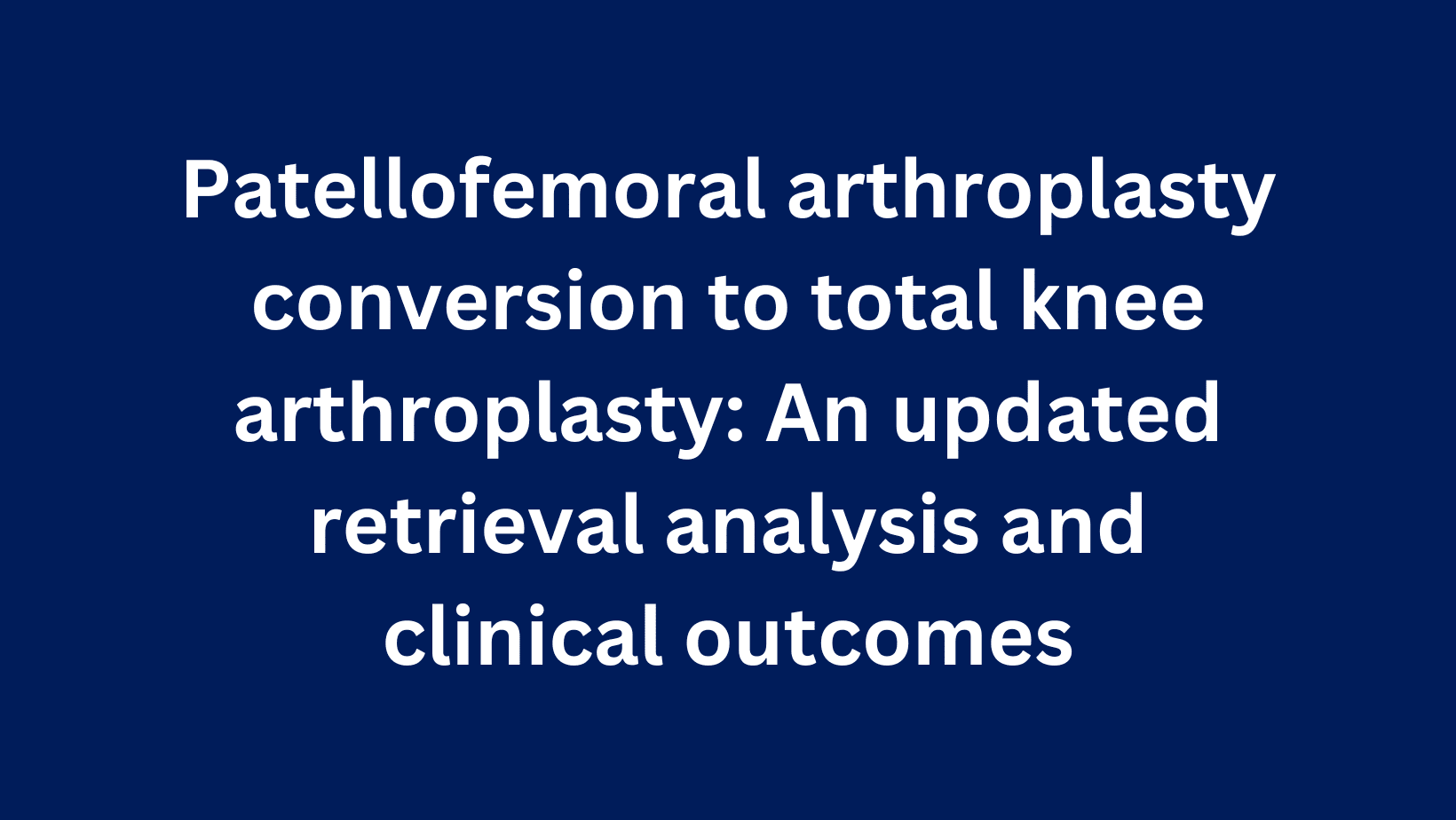 Updated: Patellofemoral Arthroplasty Conversion to Total Knee Arthroplasty